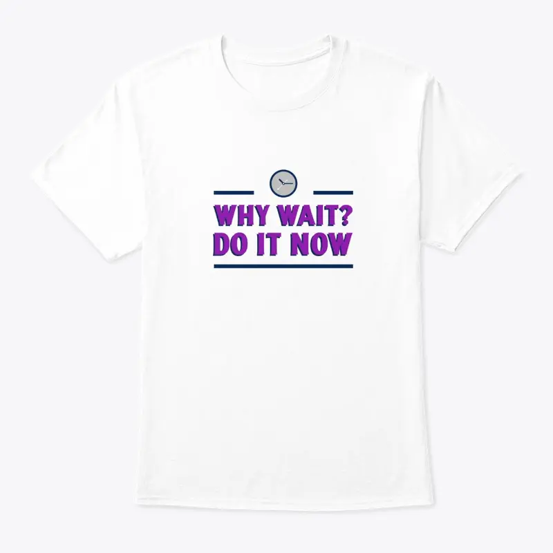 WHY WAIT? DO IT NOW